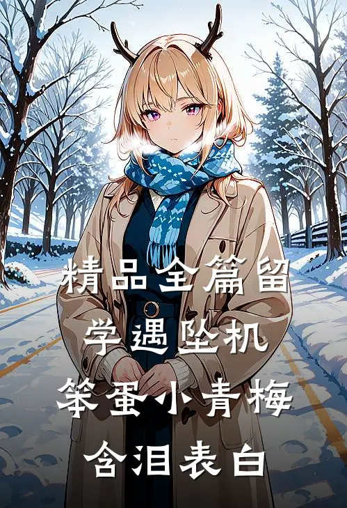 精品全篇留学遇坠机，笨蛋小青梅含泪表白