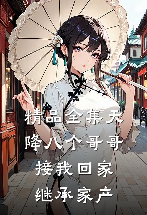 精品全集天降八个哥哥接我回家继承家产