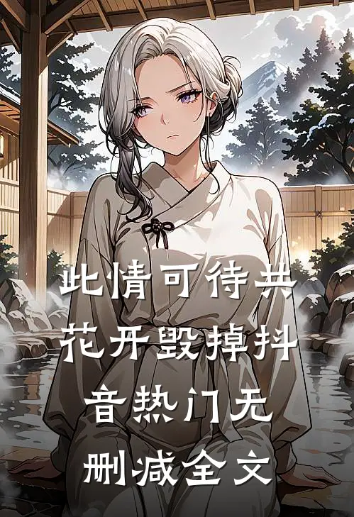 此情可待共花开-毁掉抖音热门无删减全文