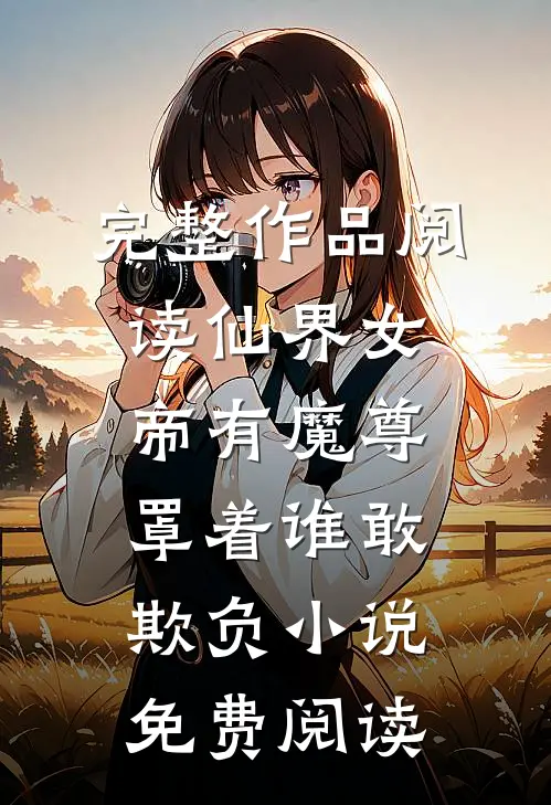 完整作品阅读仙界女帝有魔尊罩着谁敢欺负小说免费阅读