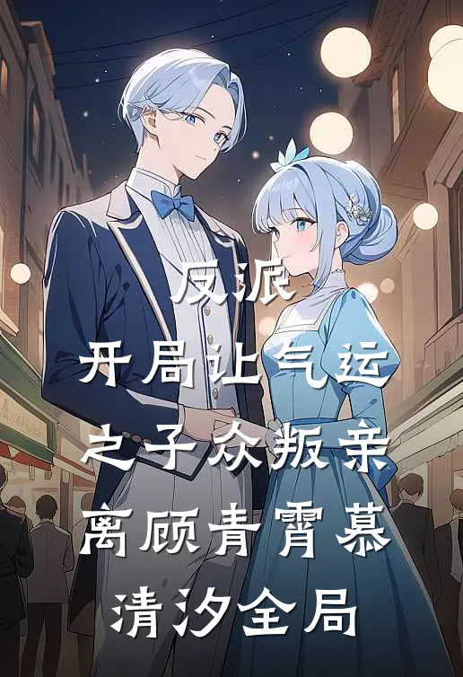 反派：开局让气运之子众叛亲离顾青霄慕清汐全局