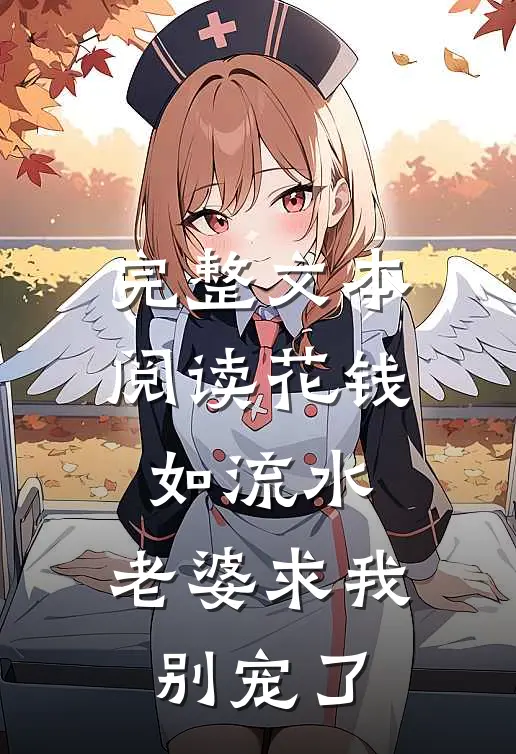 完整文本阅读花钱如流水，老婆求我别宠了