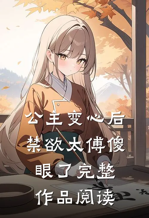 公主变心后，禁欲太傅傻眼了完整作品阅读