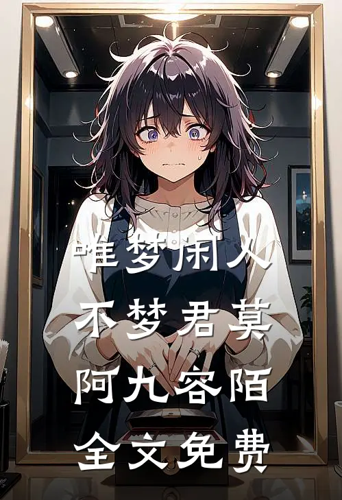 唯梦闲人不梦君莫阿九容陌全文免费