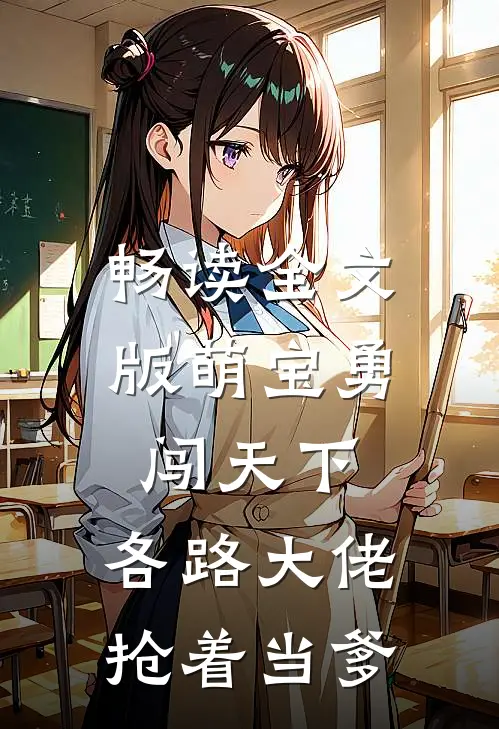 畅读全文版萌宝勇闯天下，各路大佬抢着当爹