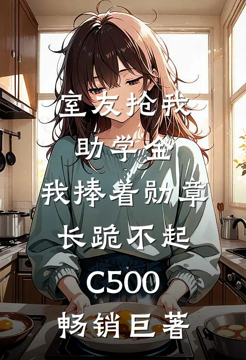 室友抢我助学金，我捧着勋章长跪不起C500畅销巨著