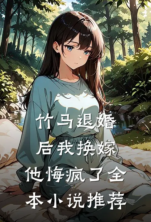 竹马退婚后我换嫁，他悔疯了全本小说推荐
