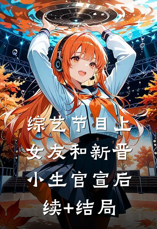 综艺节目上，女友和新晋小生官宣后续+结局