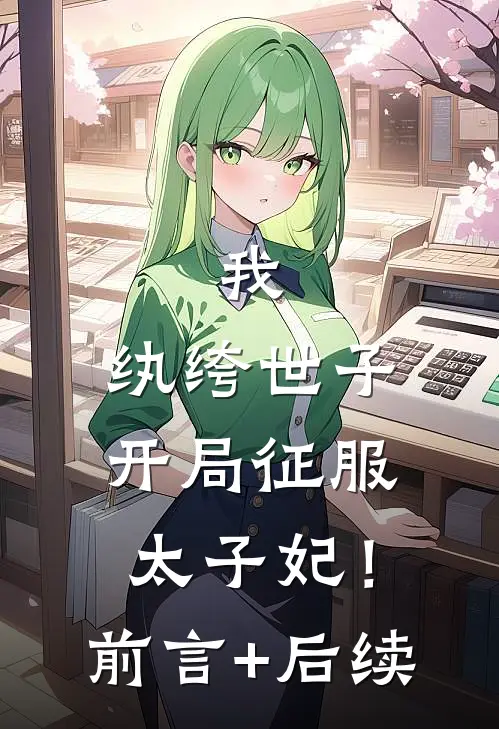 我，纨绔世子，开局征服太子妃！前言+后续
