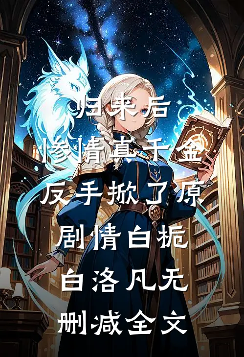 归来后，惨情真千金反手掀了原剧情白栀白洛凡无删减全文
