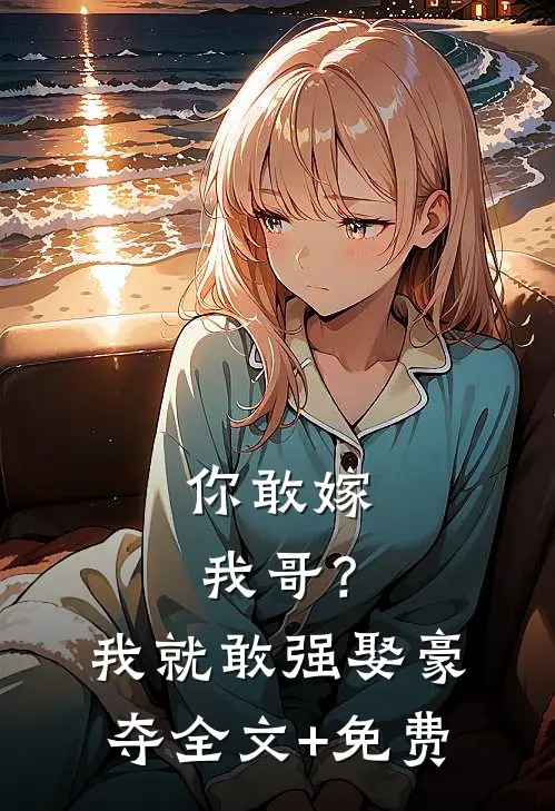 你敢嫁我哥？我就敢强娶豪夺全文+免费