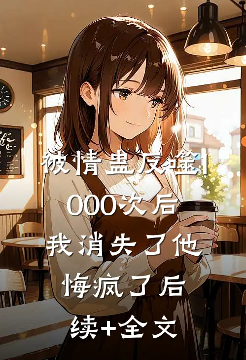 被情蛊反噬1000次后，我消失了他悔疯了后续+全文