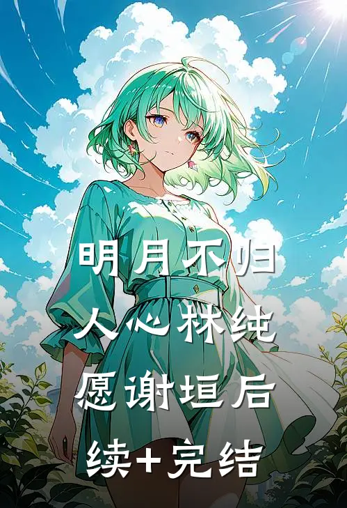 明月不归人心林纯愿谢垣后续+完结