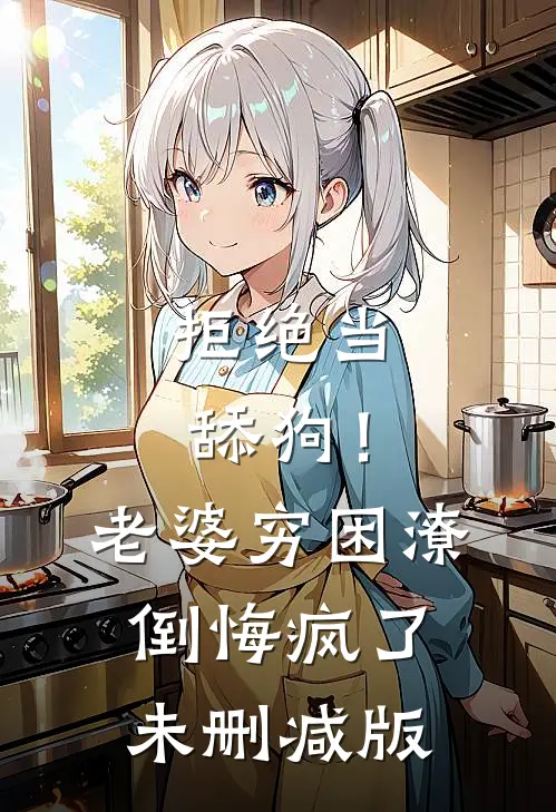 拒绝当舔狗！老婆穷困潦倒悔疯了未删减版