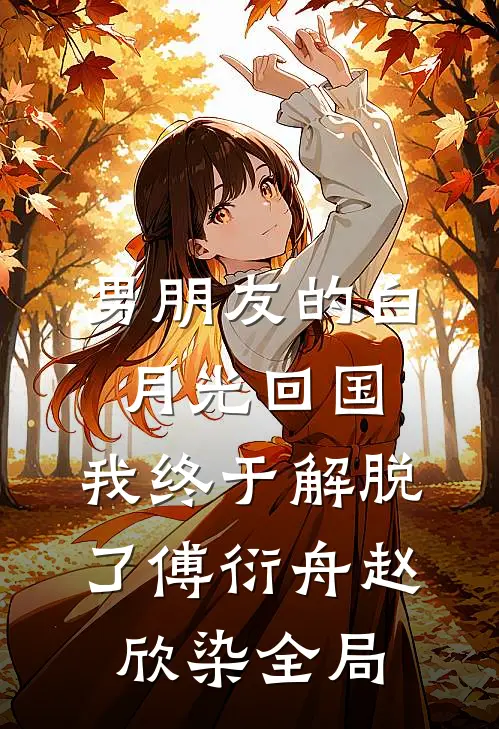 男朋友的白月光回国，我终于解脱了傅衍舟赵欣染全局
