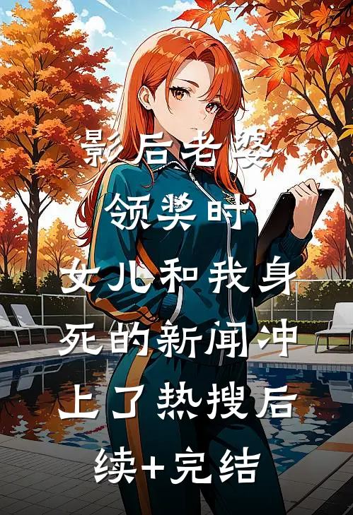 影后老婆领奖时，女儿和我身死的新闻冲上了热搜后续+完结