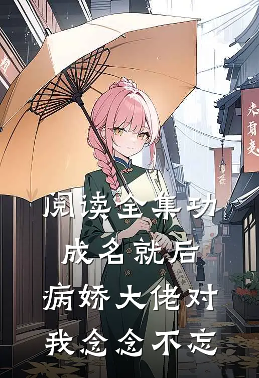 阅读全集功成名就后，病娇大佬对我念念不忘