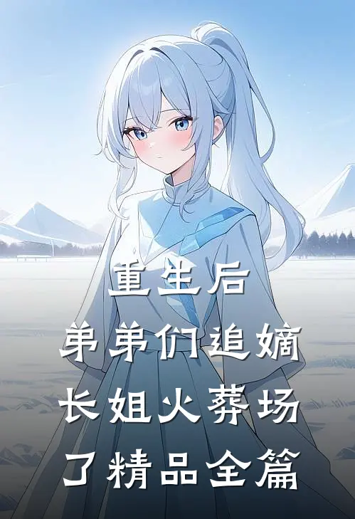 重生后，弟弟们追嫡长姐火葬场了精品全篇