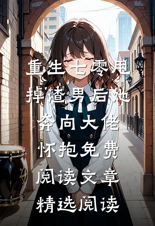 重生七零甩掉渣男后她奔向大佬怀抱免费阅读文章精选阅读