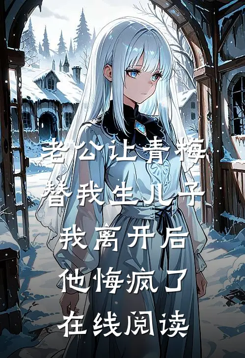 老公让青梅替我生儿子，我离开后他悔疯了在线阅读