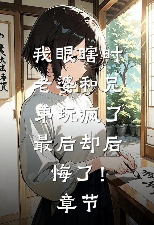 我眼瞎时老婆和兄弟玩疯了，最后却后悔了！章节