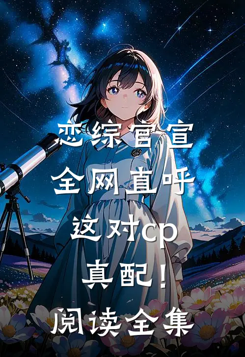恋综官宣，全网直呼这对cp真配！阅读全集