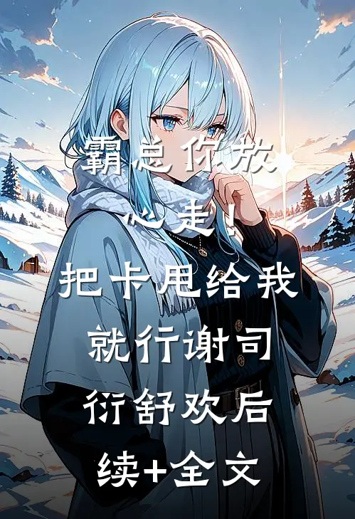 霸总你放心走！把卡甩给我就行谢司衍舒欢后续+全文