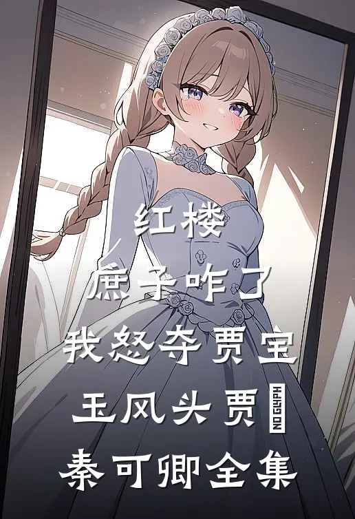 红楼：庶子咋了，我怒夺贾宝玉风头贾玓秦可卿全集