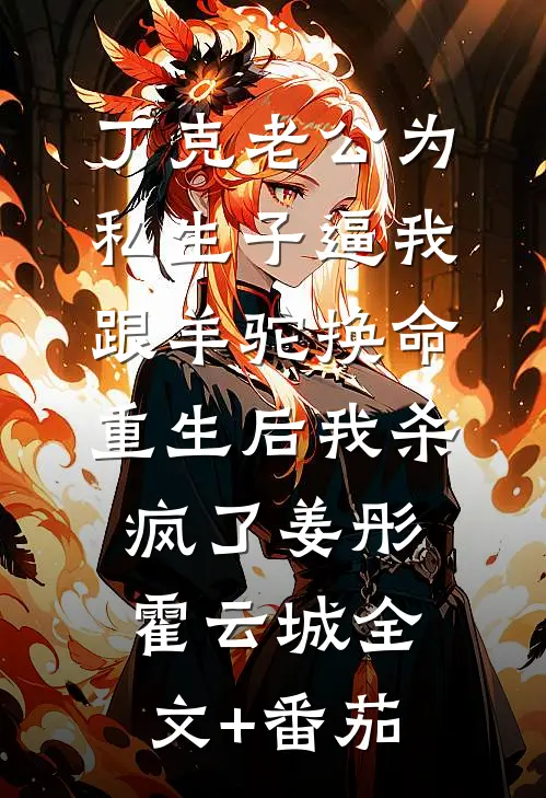 丁克老公为私生子逼我跟羊驼换命，重生后我杀疯了姜彤霍云城全文+番茄