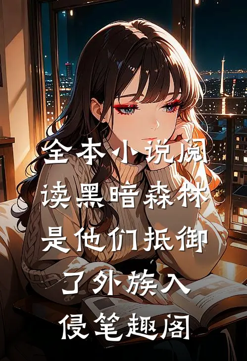 全本小说阅读黑暗森林:是他们抵御了外族入侵笔趣阁
