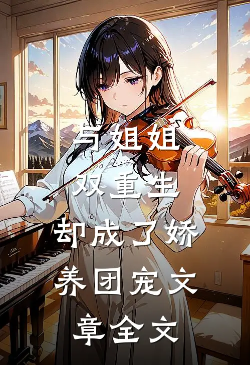 与姐姐双重生，却成了娇养团宠文章全文