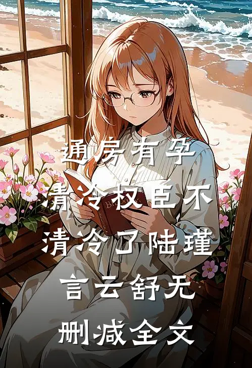 通房有孕，清冷权臣不清冷了陆瑾言云舒无删减全文