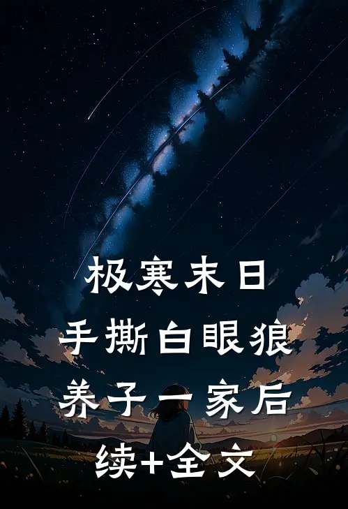 极寒末日，手撕白眼狼养子一家后续+全文