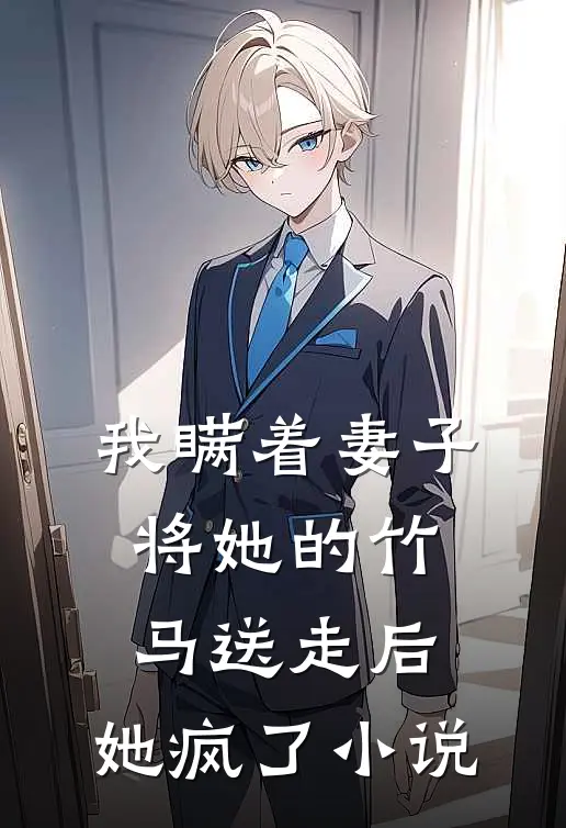 我瞒着妻子将她的竹马送走后，她疯了小说