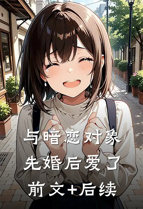 与暗恋对象先婚后爱了前文+后续