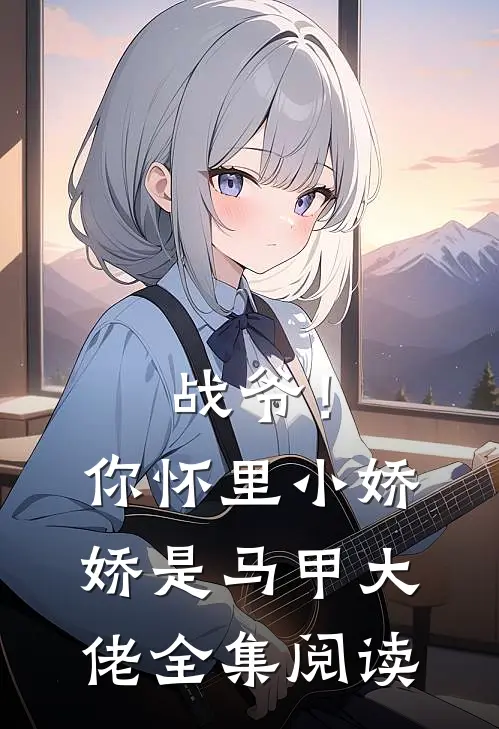 战爷！你怀里小娇娇是马甲大佬全集阅读