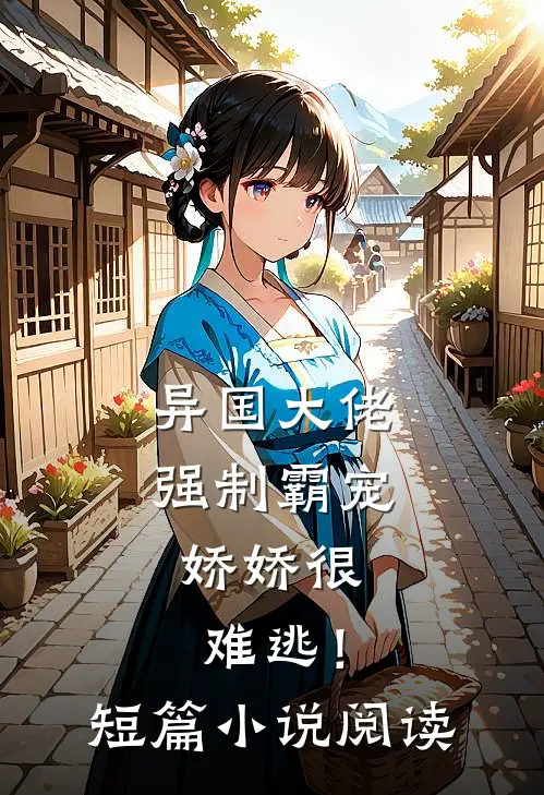 异国大佬强制霸宠，娇娇很难逃！短篇小说阅读
