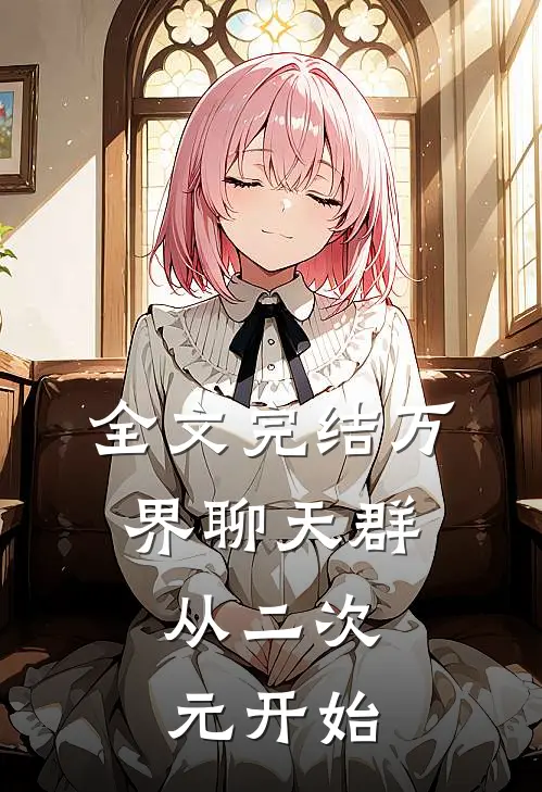 全文完结万界聊天群：从二次元开始