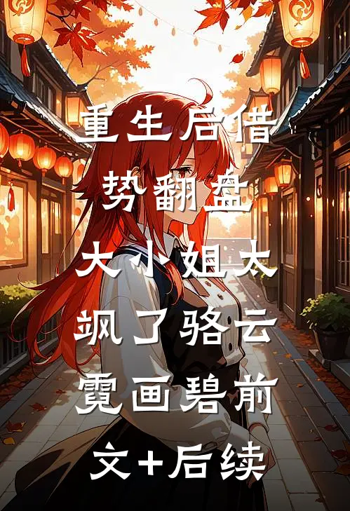 重生后借势翻盘，大小姐太飒了骆云霓画碧前文+后续