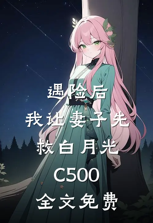 遇险后，我让妻子先救白月光C500全文免费