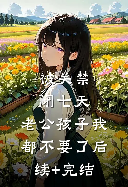 被关禁闭七天，老公孩子我都不要了后续+完结