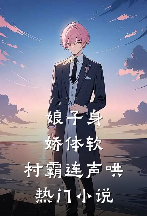 娘子身娇体软，村霸连声哄热门小说