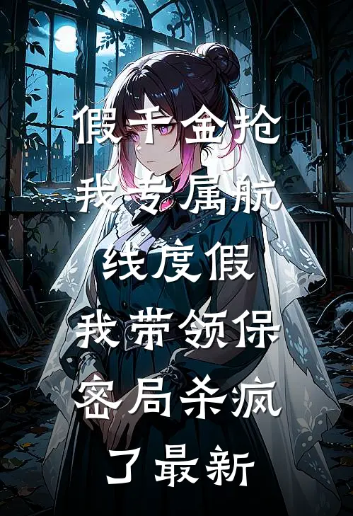 假千金抢我专属航线度假，我带领保密局杀疯了最新