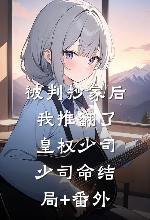 被判抄家后，我推翻了皇权少司少司命结局+番外