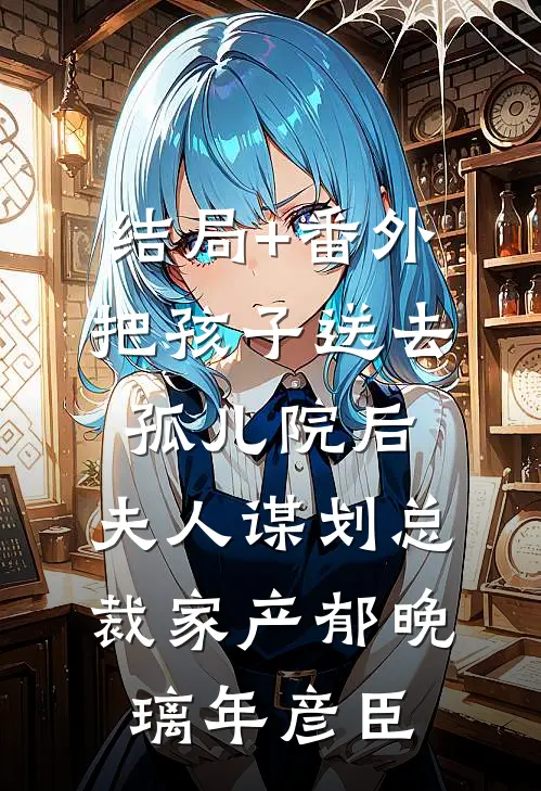 结局+番外把孩子送去孤儿院后，夫人谋划总裁家产郁晚璃年彦臣