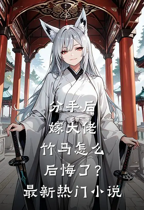 分手后嫁大佬，竹马怎么后悔了？最新热门小说