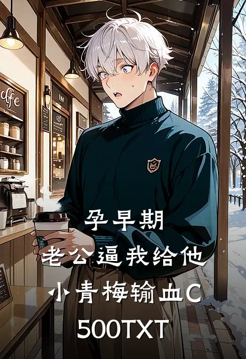 孕早期，老公逼我给他小青梅输血C500TXT