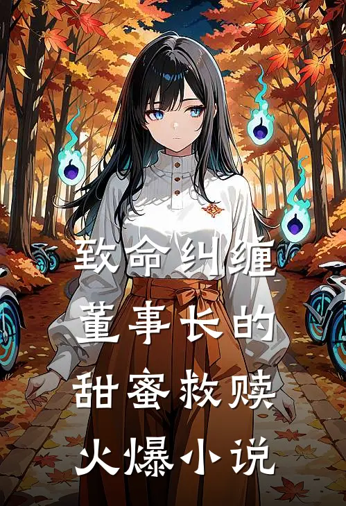 致命纠缠：董事长的甜蜜救赎火爆小说
