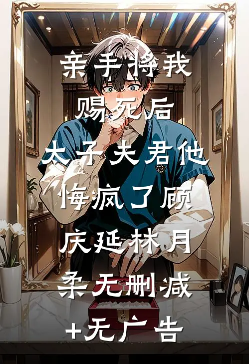 亲手将我赐死后，太子夫君他悔疯了顾庆延林月柔无删减+无广告