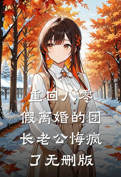重回八零，假离婚的团长老公悔疯了无删版